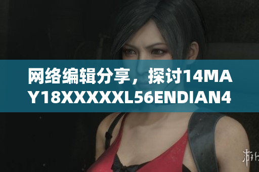 网络编辑分享，探讨14MAY18XXXXXL56ENDIAN40的重要性