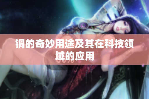 铜的奇妙用途及其在科技领域的应用