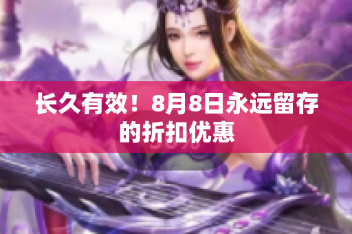 长久有效！8月8日永远留存的折扣优惠