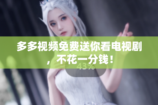 多多视频免费送你看电视剧，不花一分钱！