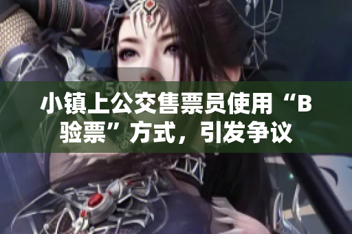 小镇上公交售票员使用“B验票”方式，引发争议