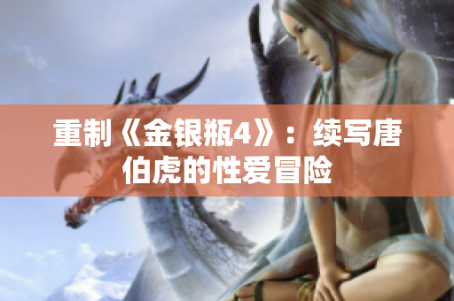 重制《金银瓶4》：续写唐伯虎的性爱冒险