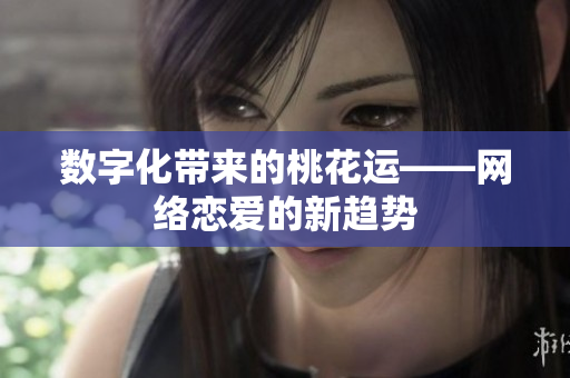 数字化带来的桃花运——网络恋爱的新趋势
