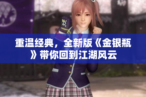 重温经典，全新版《金银瓶》带你回到江湖风云