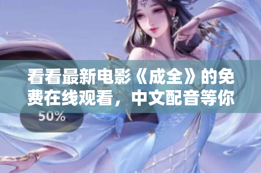 看看最新电影《成全》的免费在线观看，中文配音等你来体验！