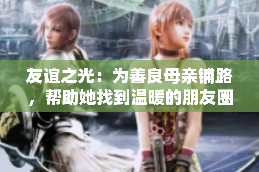 友谊之光：为善良母亲铺路，帮助她找到温暖的朋友圈