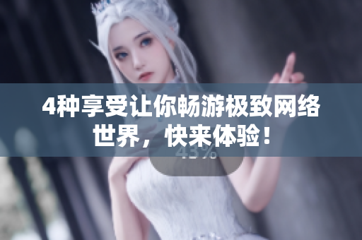 4种享受让你畅游极致网络世界，快来体验！