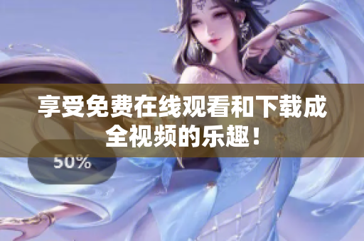享受免费在线观看和下载成全视频的乐趣！