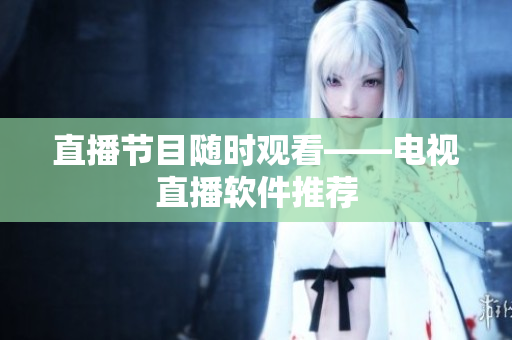直播节目随时观看——电视直播软件推荐