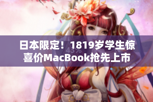 日本限定！1819岁学生惊喜价MacBook抢先上市