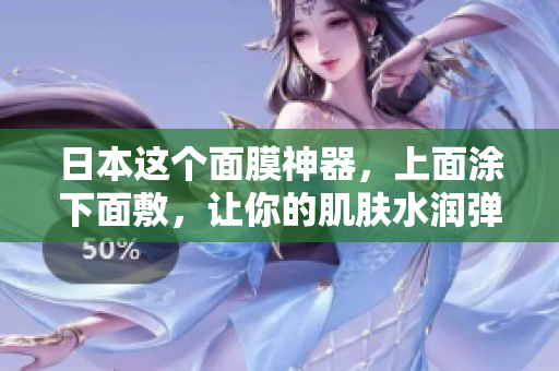 日本这个面膜神器，上面涂下面敷，让你的肌肤水润弹嫩！