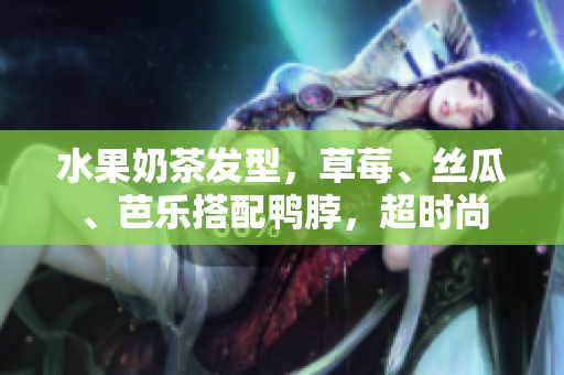 水果奶茶发型，草莓、丝瓜、芭乐搭配鸭脖，超时尚