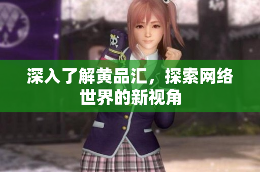 深入了解黄品汇，探索网络世界的新视角