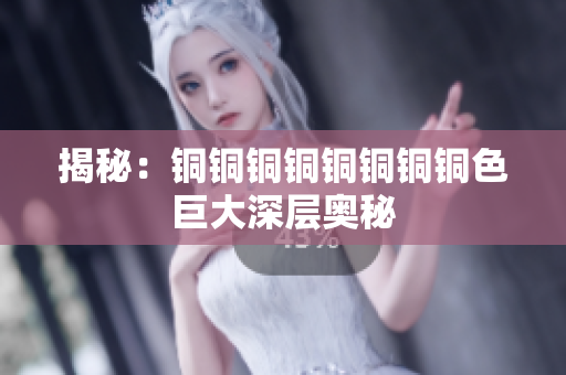 揭秘：铜铜铜铜铜铜铜铜色巨大深层奥秘