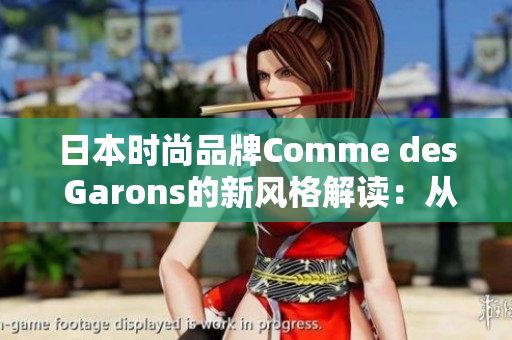 日本时尚品牌Comme des Garons的新风格解读：从高级时装到潮流单品
