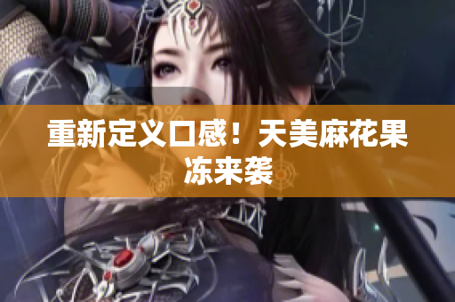 重新定义口感！天美麻花果冻来袭
