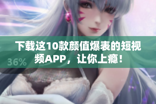 下载这10款颜值爆表的短视频APP，让你上瘾！