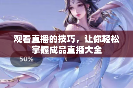 观看直播的技巧，让你轻松掌握成品直播大全