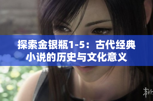 探索金银瓶1-5：古代经典小说的历史与文化意义