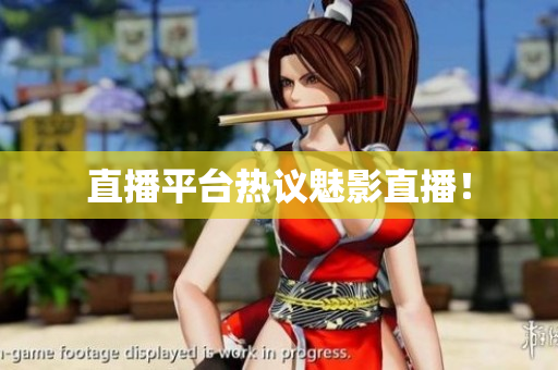直播平台热议魅影直播！