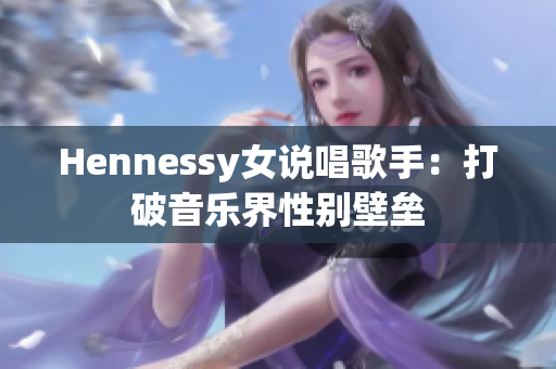 Hennessy女说唱歌手：打破音乐界性别壁垒