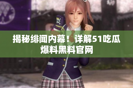 揭秘绯闻内幕！详解51吃瓜爆料黑料官网