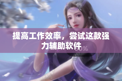 提高工作效率，尝试这款强力辅助软件
