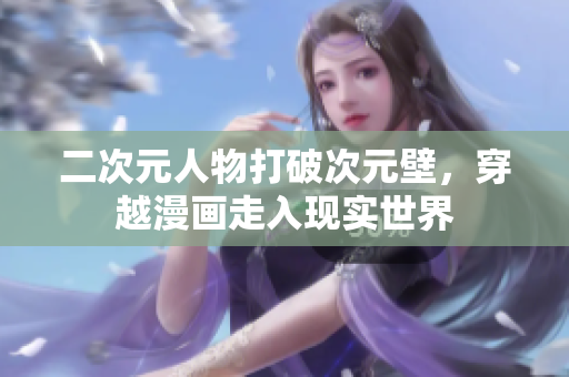 二次元人物打破次元壁，穿越漫画走入现实世界