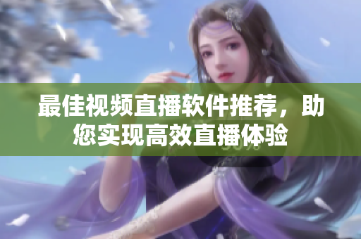 最佳视频直播软件推荐，助您实现高效直播体验