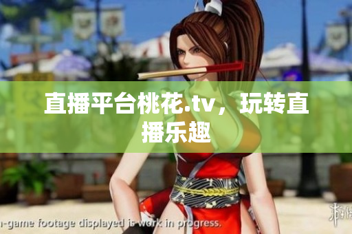 直播平台桃花.tv，玩转直播乐趣