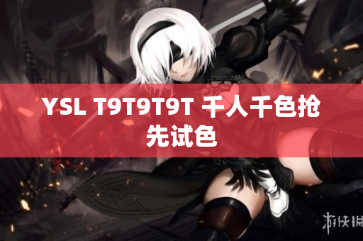 YSL T9T9T9T 千人千色抢先试色