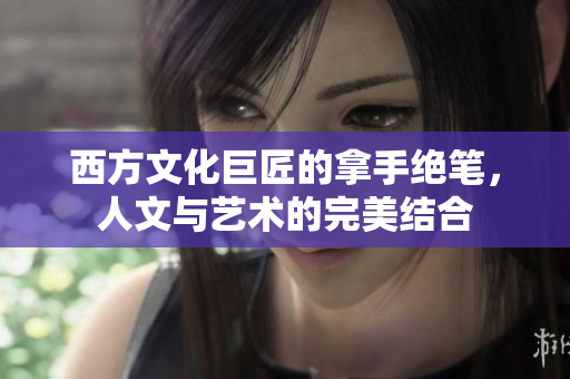 西方文化巨匠的拿手绝笔，人文与艺术的完美结合