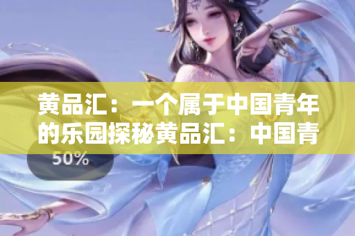 黄品汇：一个属于中国青年的乐园探秘黄品汇：中国青年的独特乐园