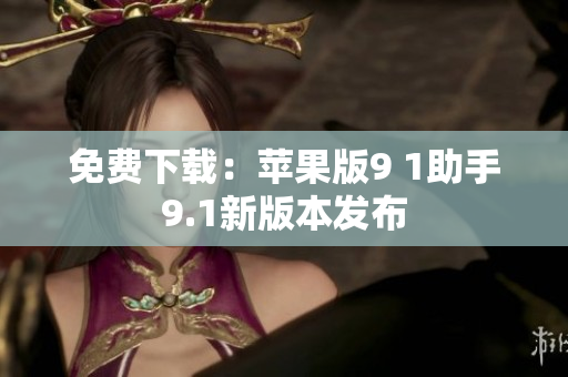 免费下载：苹果版9 1助手9.1新版本发布