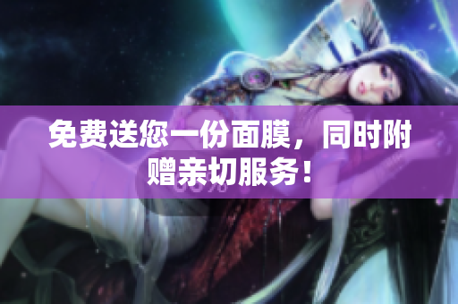 免费送您一份面膜，同时附赠亲切服务！