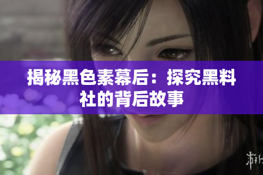 揭秘黑色素幕后：探究黑料社的背后故事