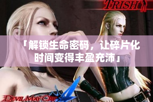「解锁生命密码，让碎片化时间变得丰盈充沛」