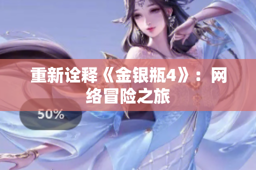 重新诠释《金银瓶4》：网络冒险之旅