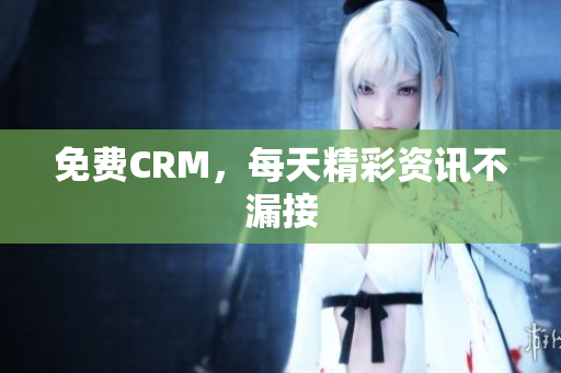 免费CRM，每天精彩资讯不漏接