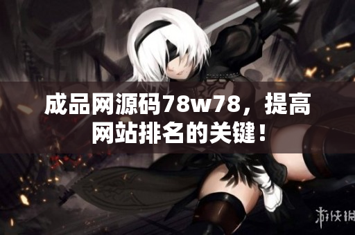 成品网源码78w78，提高网站排名的关键！