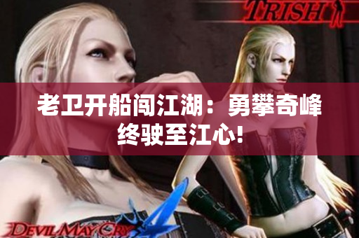 老卫开船闯江湖：勇攀奇峰终驶至江心!