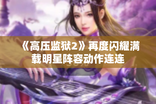 《高压监狱2》再度闪耀满载明星阵容动作连连