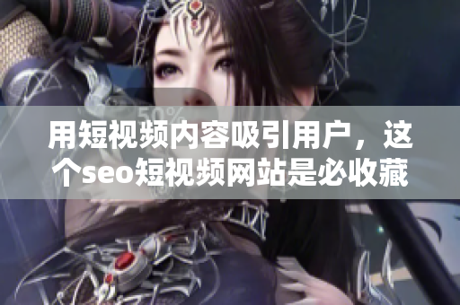 用短视频内容吸引用户，这个seo短视频网站是必收藏的！