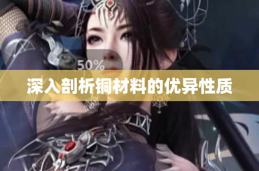 深入剖析铜材料的优异性质