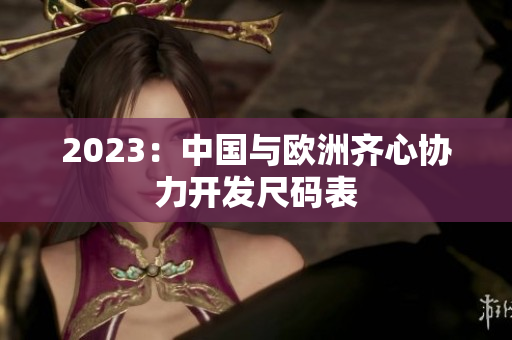 2023：中国与欧洲齐心协力开发尺码表