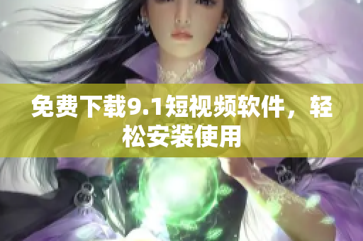 免费下载9.1短视频软件，轻松安装使用