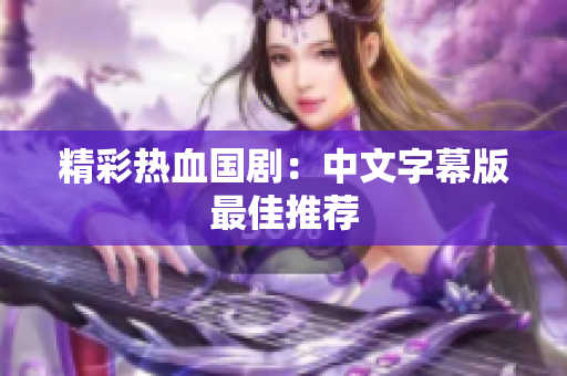 精彩热血国剧：中文字幕版最佳推荐