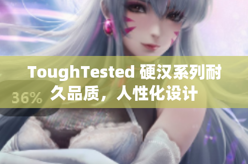 ToughTested 硬汉系列耐久品质，人性化设计
