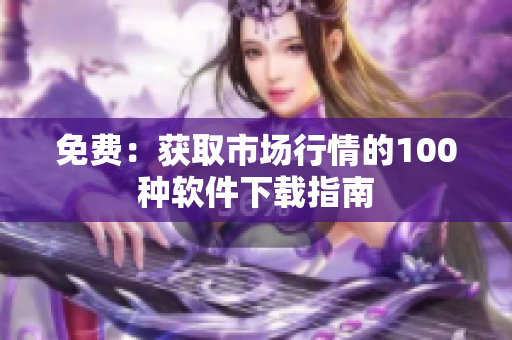 免费：获取市场行情的100种软件下载指南