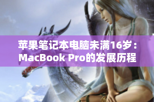 苹果笔记本电脑未满16岁：MacBook Pro的发展历程